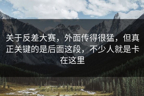 关于反差大赛，外面传得很猛，但真正关键的是后面这段，不少人就是卡在这里