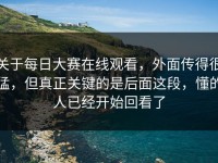 关于每日大赛在线观看，外面传得很猛，但真正关键的是后面这段，懂的人已经开始回看了