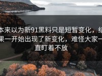 本来以为新91黑料只是短暂变化，结果一开始出现了新变化，难怪大家一直盯着不放