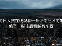 每日大赛在线观看一条评论把风向带偏了，越往后看越有东西