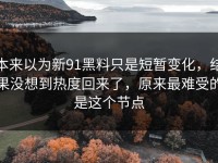 本来以为新91黑料只是短暂变化，结果没想到热度回来了，原来最难受的是这个节点