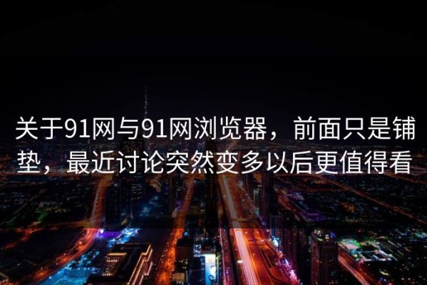 关于91网与91网浏览器，前面只是铺垫，最近讨论突然变多以后更值得看