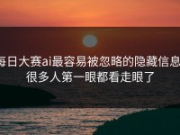 每日大赛ai最容易被忽略的隐藏信息，很多人第一眼都看走眼了