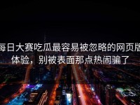每日大赛吃瓜最容易被忽略的网页版体验，别被表面那点热闹骗了