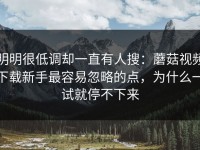 明明很低调却一直有人搜：蘑菇视频下载新手最容易忽略的点，为什么一试就停不下来