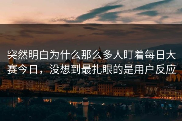 突然明白为什么那么多人盯着每日大赛今日，没想到最扎眼的是用户反应