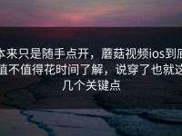 本来只是随手点开，蘑菇视频ios到底值不值得花时间了解，说穿了也就这几个关键点