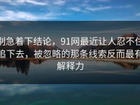 别急着下结论，91网最近让人忍不住追下去，被忽略的那条线索反而最有解释力