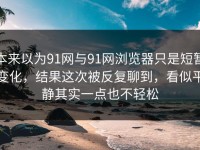 本来以为91网与91网浏览器只是短暂变化，结果这次被反复聊到，看似平静其实一点也不轻松