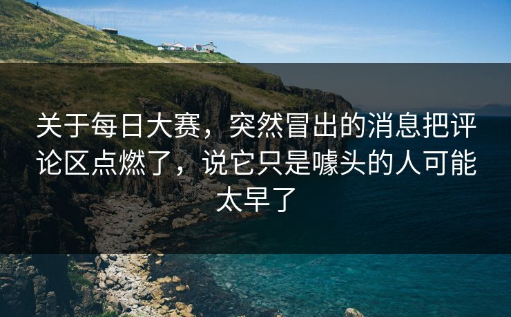 关于每日大赛，突然冒出的消息把评论区点燃了，说它只是噱头的人可能太早了