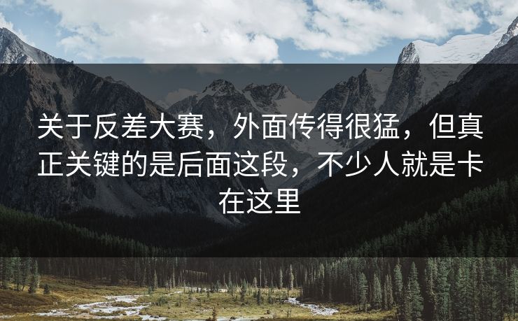 关于反差大赛，外面传得很猛，但真正关键的是后面这段，不少人就是卡在这里