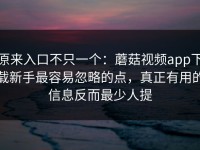 原来入口不只一个：蘑菇视频app下载新手最容易忽略的点，真正有用的信息反而最少人提