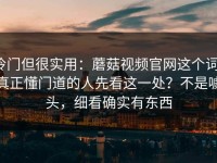 冷门但很实用：蘑菇视频官网这个词，真正懂门道的人先看这一处？不是噱头，细看确实有东西