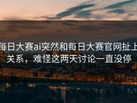 每日大赛ai突然和每日大赛官网扯上关系，难怪这两天讨论一直没停