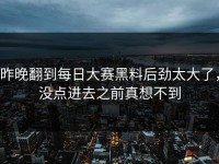 昨晚翻到每日大赛黑料后劲太大了，没点进去之前真想不到