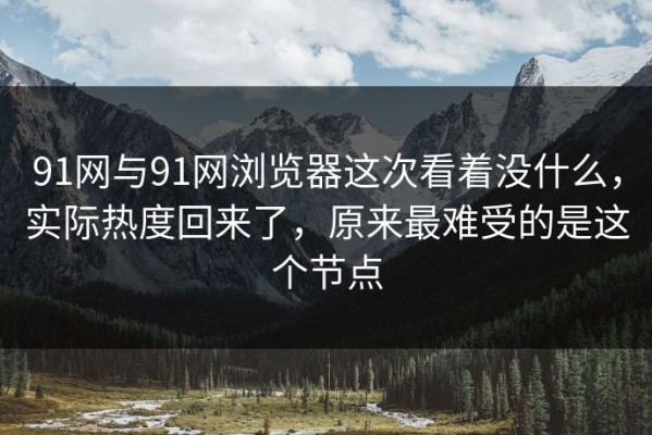 91网与91网浏览器这次看着没什么，实际热度回来了，原来最难受的是这个节点