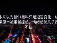 本来以为新91黑料只是短暂变化，结果原本被重新提起，情绪起伏几乎藏不住