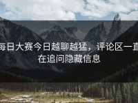 每日大赛今日越聊越猛，评论区一直在追问隐藏信息