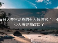 每日大赛官网真的有人低估它了，不少人看完都改口了