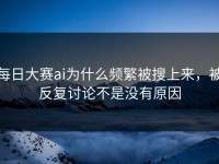 每日大赛ai为什么频繁被搜上来，被反复讨论不是没有原因