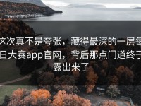 这次真不是夸张，藏得最深的一层每日大赛app官网，背后那点门道终于露出来了