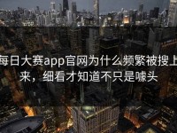 每日大赛app官网为什么频繁被搜上来，细看才知道不只是噱头