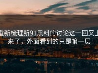 重新梳理新91黑料的讨论这一回又上来了，外面看到的只是第一层