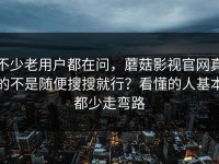 不少老用户都在问，蘑菇影视官网真的不是随便搜搜就行？看懂的人基本都少走弯路