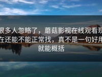 很多人忽略了，蘑菇影视在线观看现在还能不能正常找，真不是一句好用就能概括