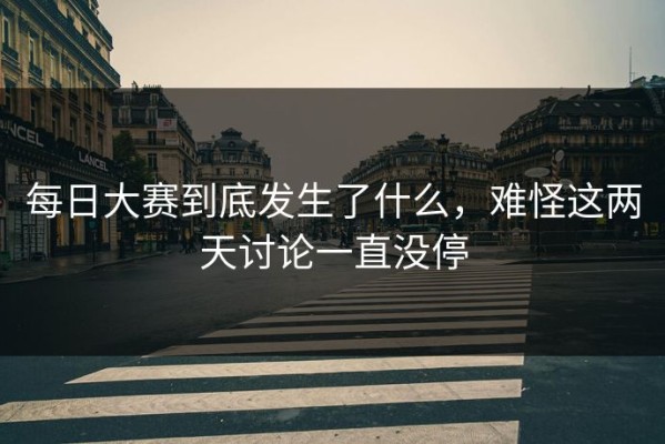 每日大赛到底发生了什么，难怪这两天讨论一直没停