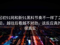 起初91网和新91黑料节奏不一样了之后，越往后看越不对劲，这反应真的很真实
