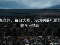 说真的，每日大赛，没想到最扎眼的是今日热度