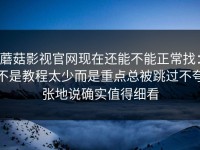 蘑菇影视官网现在还能不能正常找：不是教程太少而是重点总被跳过不夸张地说确实值得细看