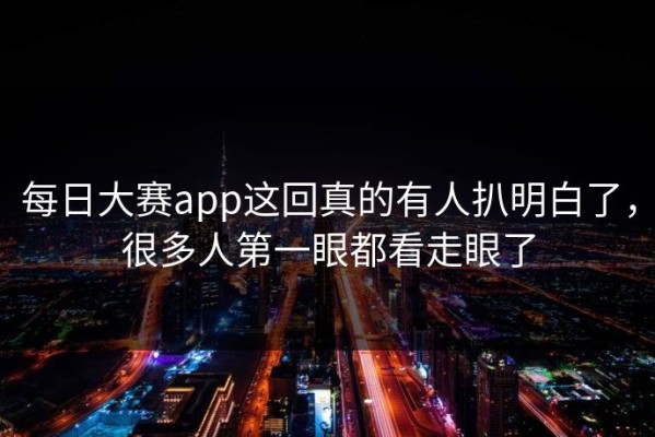 每日大赛app这回真的有人扒明白了，很多人第一眼都看走眼了