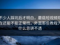 不少人踩坑后才明白，蘑菇短视频现在还能不能正常找，外面那些教程为什么总讲不透