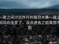 一夜之间讨论炸开的每日大赛一夜之间风向全变了，没点进去之前真想不到