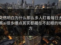 突然明白为什么那么多人盯着每日大赛ai很多爆点其实都藏在不起眼的地方