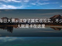 每日大赛ai说穿了其实很现实，不少人就是卡在这里