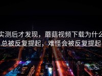 实测后才发现，蘑菇视频下载为什么总被反复提起，难怪会被反复提起