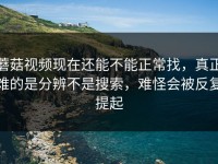 蘑菇视频现在还能不能正常找，真正难的是分辨不是搜索，难怪会被反复提起