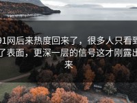 91网后来热度回来了，很多人只看到了表面，更深一层的信号这才刚露出来