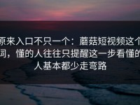 原来入口不只一个：蘑菇短视频这个词，懂的人往往只提醒这一步看懂的人基本都少走弯路