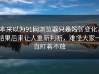 本来以为91网浏览器只是短暂变化，结果后来让人重新判断，难怪大家一直盯着不放