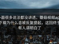 外面很多说法都没讲透，蘑菇视频app下载为什么总被反复提起，这回终于有人讲明白了