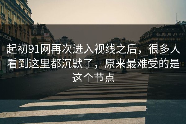起初91网再次进入视线之后，很多人看到这里都沉默了，原来最难受的是这个节点