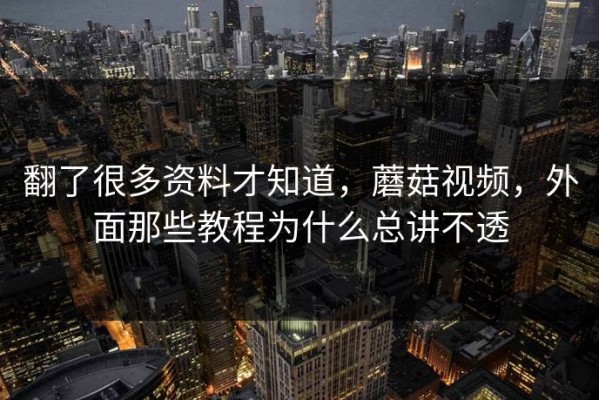 翻了很多资料才知道，蘑菇视频，外面那些教程为什么总讲不透