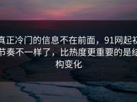 真正冷门的信息不在前面，91网起初节奏不一样了，比热度更重要的是结构变化