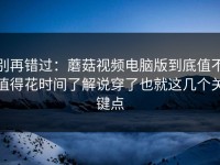 别再错过：蘑菇视频电脑版到底值不值得花时间了解说穿了也就这几个关键点