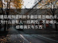 蘑菇视频官网新手最容易忽略的点，为什么总有人一找再找，不是噱头，细看确实有东西