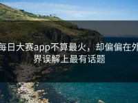 每日大赛app不算最火，却偏偏在外界误解上最有话题